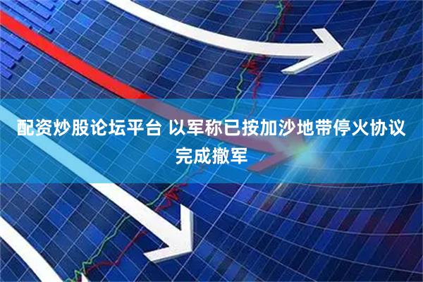 配资炒股论坛平台 以军称已按加沙地带停火协议完成撤军
