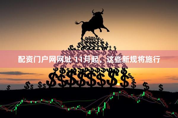 配资门户网网址 11月起，这些新规将施行