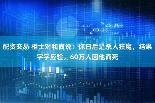 配资交易 相士对和尚说：你日后是杀人狂魔，结果字字应验，60万人因他而死