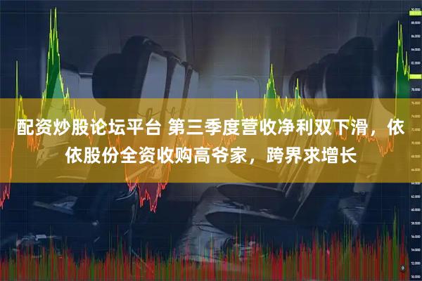 配资炒股论坛平台 第三季度营收净利双下滑，依依股份全资收购高爷家，跨界求增长
