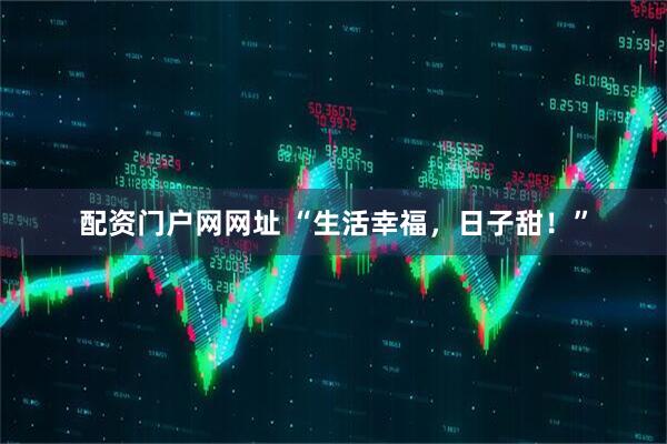 配资门户网网址 “生活幸福，日子甜！”