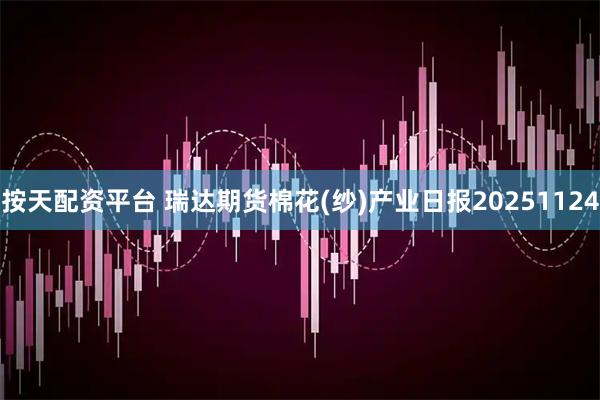 按天配资平台 瑞达期货棉花(纱)产业日报20251124