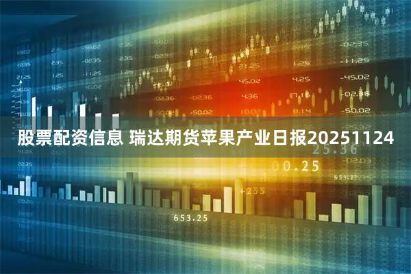 股票配资信息 瑞达期货苹果产业日报20251124