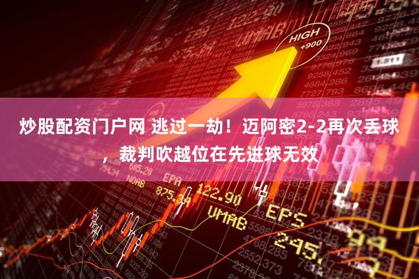 炒股配资门户网 逃过一劫！迈阿密2-2再次丢球，裁判吹越位在先进球无效