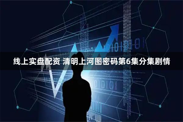 线上实盘配资 清明上河图密码第6集分集剧情