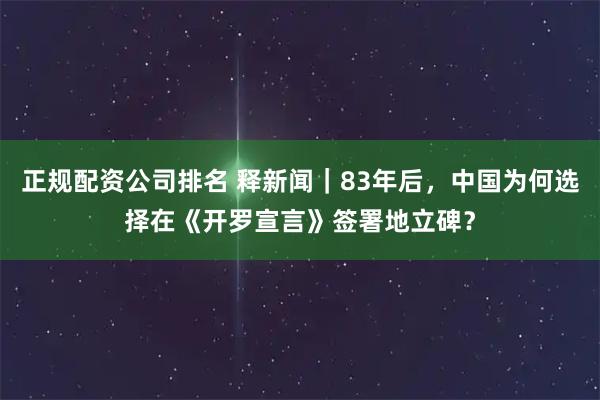 正规配资公司排名 释新闻｜83年后，中国为何选择在《开罗宣言》签署地立碑？